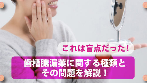 これは盲点だった！　歯槽膿漏薬に関する種類とその問題を解説！